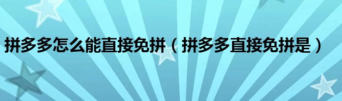 拼多多怎么能直接免拼（拼多多直接免拼是）