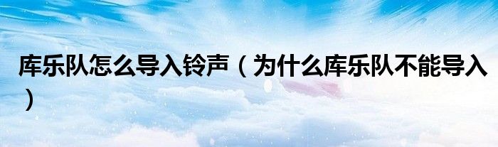 庫(kù)樂隊(duì)怎么導(dǎo)入鈴聲（為什么庫(kù)樂隊(duì)不能導(dǎo)入）