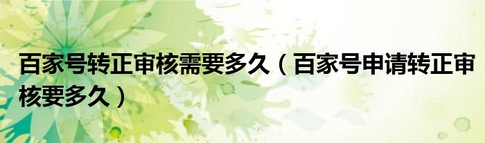 百家號轉(zhuǎn)正審核需要多久（百家號申請轉(zhuǎn)正審核要多久）