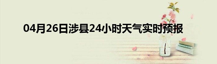 04月26日涉縣24小時天氣實(shí)時預(yù)報