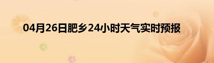 04月26日肥鄉(xiāng)24小時(shí)天氣實(shí)時(shí)預(yù)報(bào)