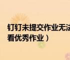 釘釘未提交作業(yè)無法查看優(yōu)秀作業(yè)（釘釘未提交作業(yè)不能查看優(yōu)秀作業(yè)）