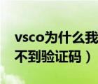 vsco為什么我發(fā)送不了驗(yàn)證碼（vsco注冊(cè)收不到驗(yàn)證碼）