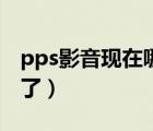 pps影音現(xiàn)在哪里去了（pps影音為什么沒有了）