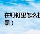 在釘釘里怎么拉黑好友（怎么看釘釘被對方拉黑）