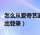 怎么從愛奇藝退出登錄（愛奇藝怎么讓別人退出登錄）