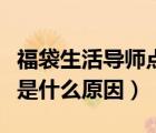 福袋生活導(dǎo)師點(diǎn)不開(kāi)怎么辦（福袋生活打不開(kāi)是什么原因）