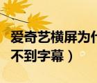 愛奇藝橫屏為什么看不到字幕（愛奇藝橫屏看不到字幕）