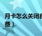 月卡怎么關(guān)閉自動(dòng)續(xù)費(fèi)（如何關(guān)閉月卡自動(dòng)續(xù)費(fèi)）