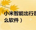 小米智能出行是什么軟件（小米智能出行是什么軟件）
