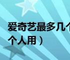 愛奇藝最多幾個人能同時登錄（愛奇藝最多幾個人用）