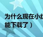 為什么現(xiàn)在小紅書下載不了（為什么小紅書不能下載了）