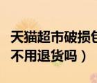 天貓超市破損包退怎么弄（天貓超市破損無憂不用退貨嗎）