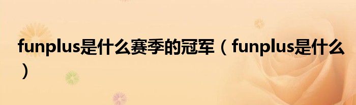 funplus是什么賽季的冠軍（funplus是什么）