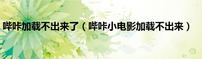 嗶咔加載不出來了（嗶咔小電影加載不出來）