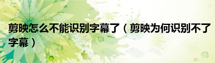 剪映怎么不能識別字幕了（剪映為何識別不了字幕）