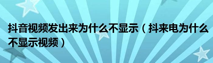 抖音視頻發(fā)出來為什么不顯示（抖來電為什么不顯示視頻）