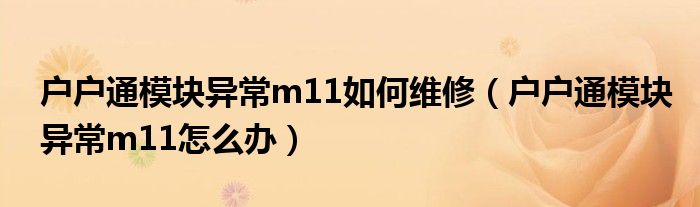 戶戶通模塊異常m11如何維修（戶戶通模塊異常m11怎么辦）