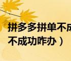 拼多多拼單不成功如何申請退款（拼多多拼單不成功咋辦）