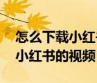 怎么下載小紅書的照片不帶logo（怎么下載小紅書的視頻）