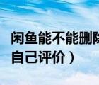 閑魚能不能刪除自己的出價(jià)（閑魚能不能刪除自己評(píng)價(jià)）