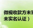 微視收款方未實名認證怎么回事（微視收款方未實名認證）