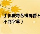 手機(jī)愛奇藝橫屏看不到字幕怎么辦2021（手機(jī)愛奇藝橫屏看不到字幕）
