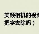 美顏相機(jī)的視頻怎么去除字幕（美顏相機(jī)可以把字去除嗎）