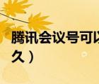 騰訊會議號可以用多久（騰訊會議號可以用多久）