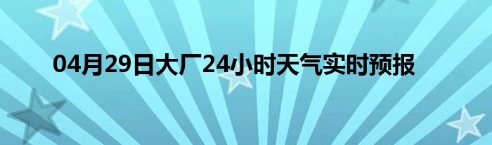 04月29日大廠24小時天氣實時預(yù)報