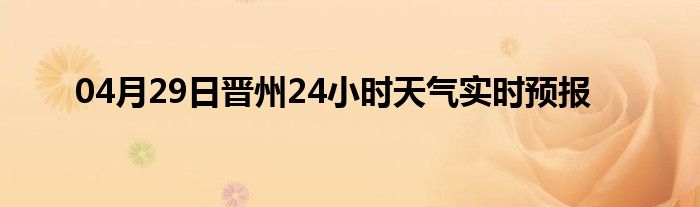 04月29日晉州24小時天氣實時預(yù)報