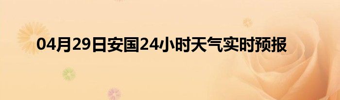 04月29日安國24小時(shí)天氣實(shí)時(shí)預(yù)報(bào)