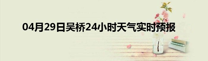 04月29日吳橋24小時(shí)天氣實(shí)時(shí)預(yù)報(bào)