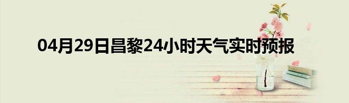 04月29日昌黎24小時天氣實時預(yù)報