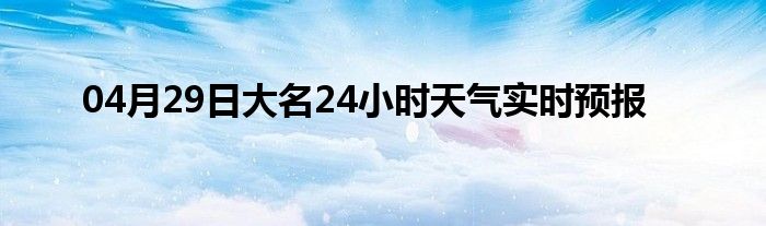 04月29日大名24小時天氣實時預(yù)報