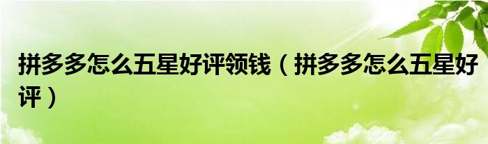 拼多多怎么五星好評(píng)領(lǐng)錢(qián)（拼多多怎么五星好評(píng)）