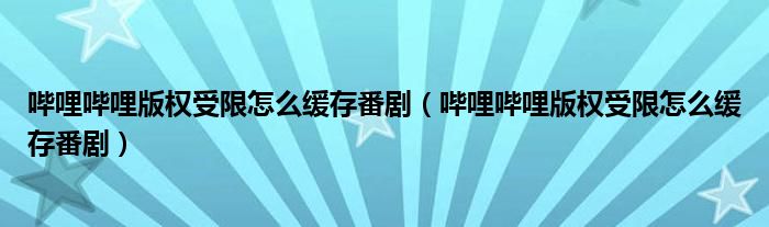 嗶哩嗶哩版權(quán)受限怎么緩存番?。▎袅▎袅ò鏅?quán)受限怎么緩存番?。?/></a></div><div   id=
