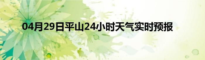 04月29日平山24小時天氣實時預(yù)報