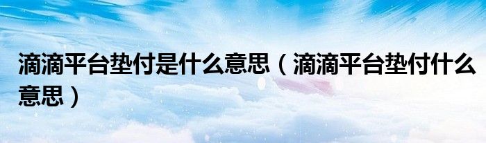 滴滴平臺(tái)墊付是什么意思（滴滴平臺(tái)墊付什么意思）