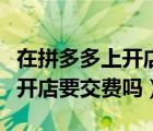 在拼多多上開店要辦營業(yè)執(zhí)照嗎（在拼多多上開店要交費(fèi)嗎）