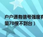 戶戶通有信號強度有信號質(zhì)量怎么收不到臺（戶戶通信號質(zhì)量70搜不到臺）
