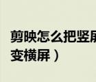 剪映怎么把豎屏變橫屏視頻（剪映怎么把豎屏變橫屏）