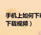 手機(jī)上如何下載視頻到車載u盤（手機(jī)上如何下載視頻）