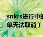 snkrs進(jìn)行中的訂單怎么取消（snkrs上的訂單無法取消）