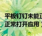 平板釘釘未能正常打開應(yīng)用怎么辦（釘釘未能正常打開應(yīng)用）