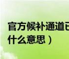 官方候補(bǔ)通道已滿（候補(bǔ)通道已排隊未兌現(xiàn)是什么意思）