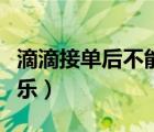 滴滴接單后不能取消嗎（滴滴接單后不能放音樂）