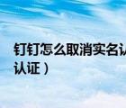 釘釘怎么取消實(shí)名認(rèn)證我按了確認(rèn)不行（釘釘怎樣取消實(shí)名認(rèn)證）