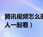 騰訊視頻怎么邀好友一起看（騰訊視頻怎么邀人一起看）