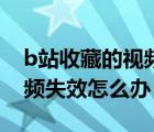 b站收藏的視頻失效解決辦法（b站收藏的視頻失效怎么辦）